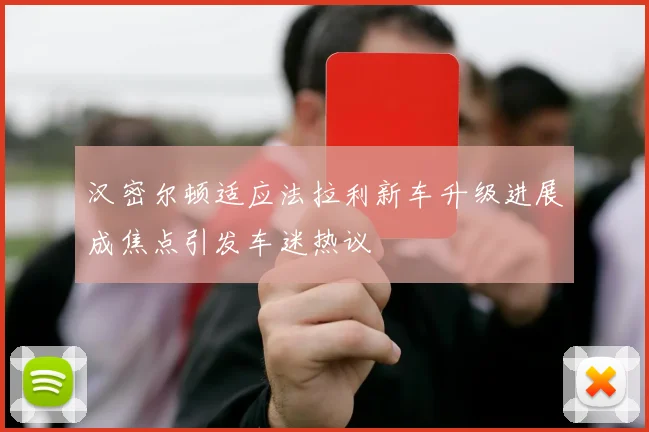 汉密尔顿适应法拉利新车升级进展成焦点引发车迷热议